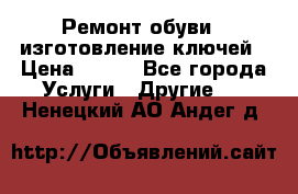 Ремонт обуви , изготовление ключей › Цена ­ 100 - Все города Услуги » Другие   . Ненецкий АО,Андег д.